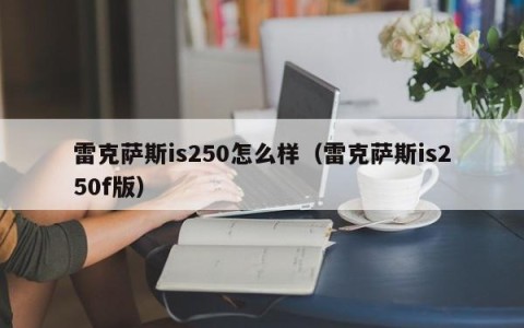 雷克萨斯is250怎么样（雷克萨斯is250f版）