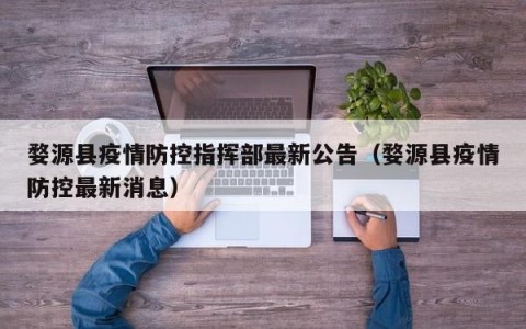 婺源县疫情防控指挥部最新公告（婺源县疫情防控最新消息）